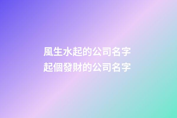 風生水起的公司名字 起個發財的公司名字-第1張-公司起名-玄機派